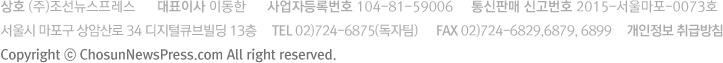 x ()zz / Fȝ Ƶ / ȝEڵUx 104-81-59006 / _Ǹ _Ox 2015-݋︶-0073x / ݋C  ϻ 34 o 13 / Tel 02)724-6875(u) / FAX 02)724-6829, 6879, 6899 / Ξr Ҏ(gu)ħ Copyright  ChosunNewsPress.com All Rights Reserved.